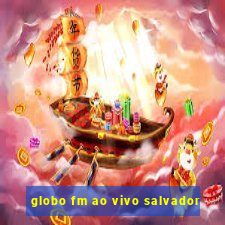 globo fm ao vivo salvador